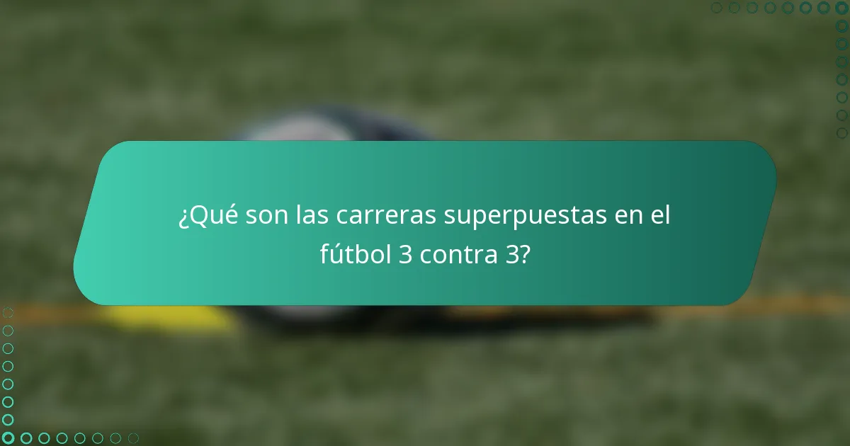 ¿Qué son las carreras superpuestas en el fútbol 3 contra 3?
