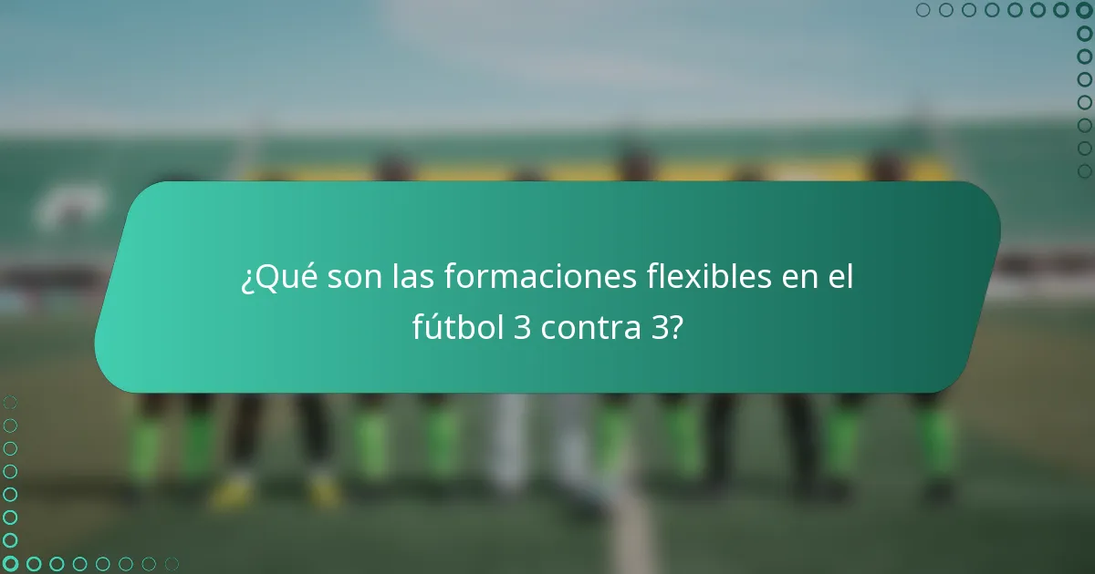 ¿Qué son las formaciones flexibles en el fútbol 3 contra 3?